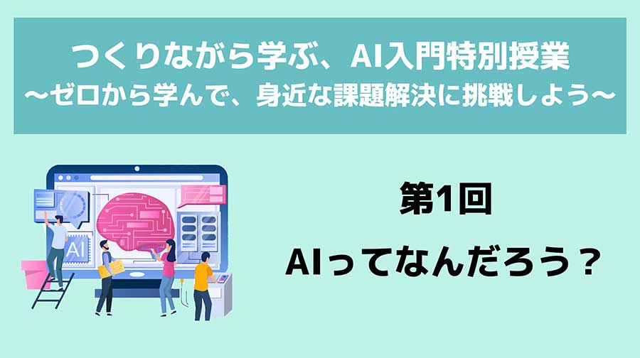 【特別カリキュラム】つくりながら探求する「AIってなんだろう？」